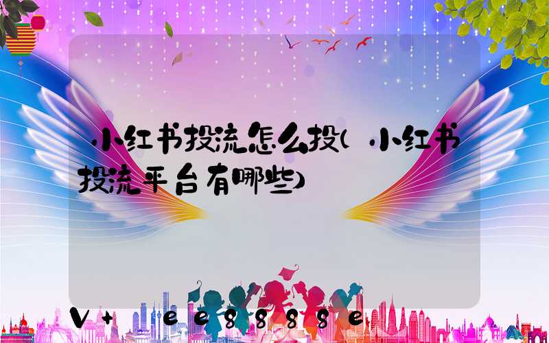 小红书投流怎么投(小红书投流平台有哪些)