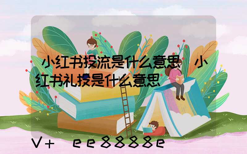 小红书投流是什么意思(小红书礼投是什么意思)
