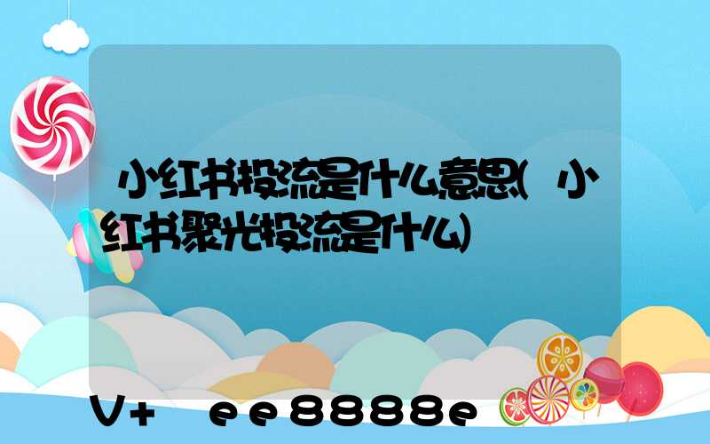 小红书投流是什么意思(小红书聚光投流是什么)