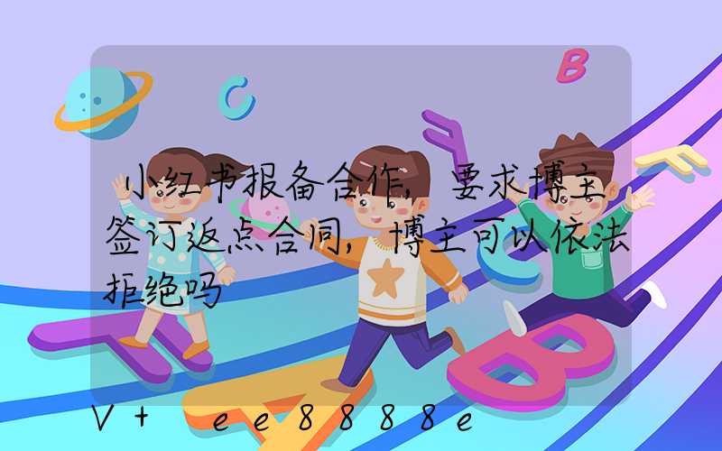 小红书报备合作,要求博主签订返点合同,博主可以依法拒绝吗