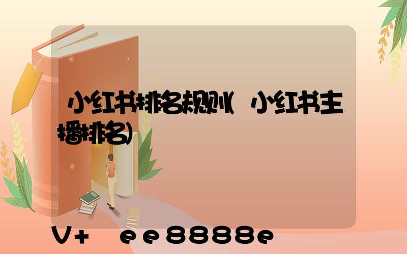小红书排名规则(小红书主播排名)