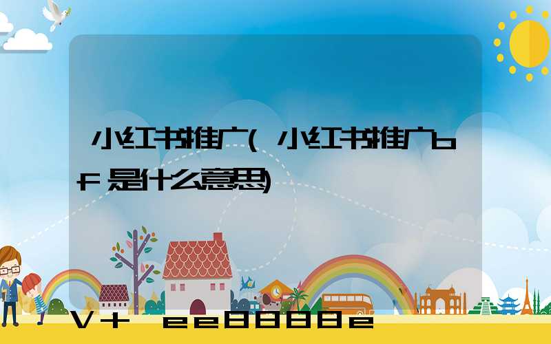 小红书推广(小红书推广bf是什么意思)