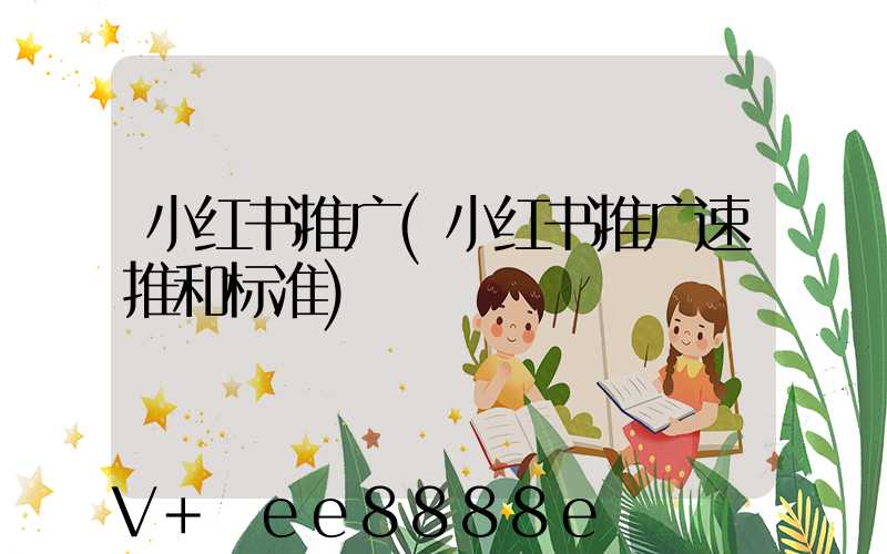 小红书推广(小红书推广速推和标准)