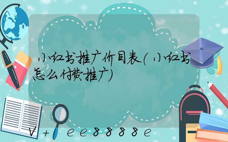 小红书推广价目表(小红书怎么付费推广)