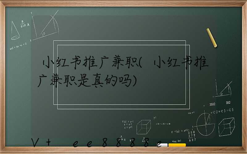 小红书推广兼职(小红书推广兼职是真的吗)