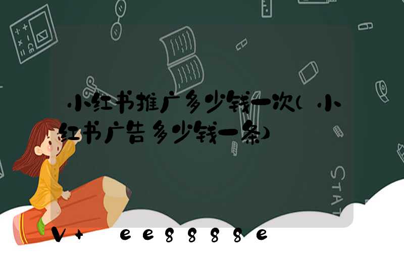 小红书推广多少钱一次(小红书广告多少钱一条)