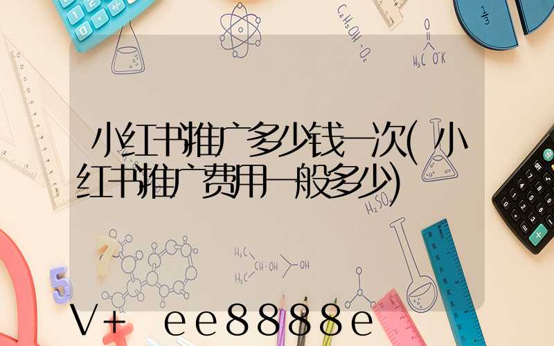 小红书推广多少钱一次(小红书推广费用一般多少)