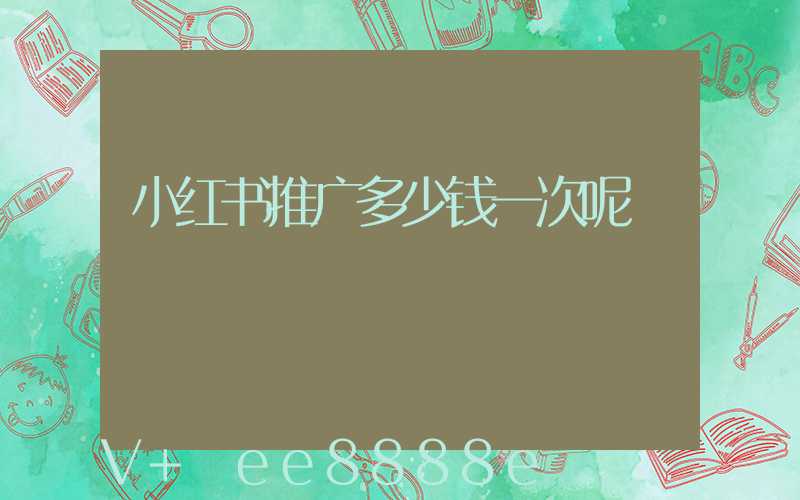 小红书推广多少钱一次呢