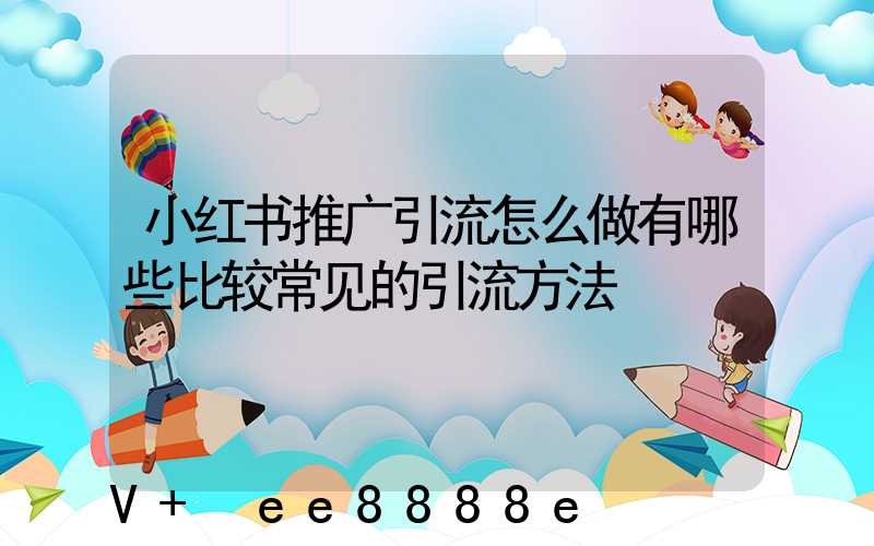 小红书推广引流怎么做有哪些比较常见的引流方法