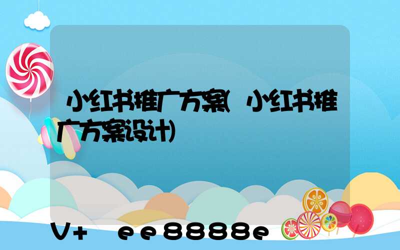 小红书推广方案(小红书推广方案设计)