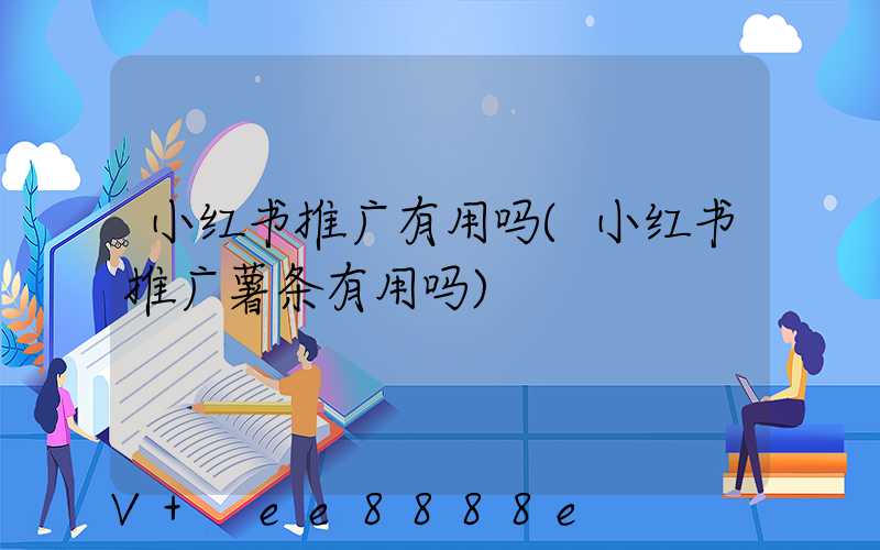 小红书推广有用吗(小红书推广薯条有用吗)