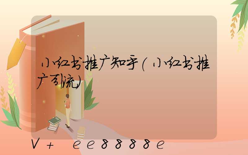 小红书推广知乎(小红书推广引流)