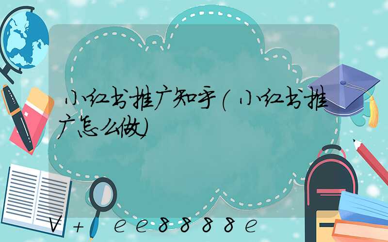 小红书推广知乎(小红书推广怎么做)