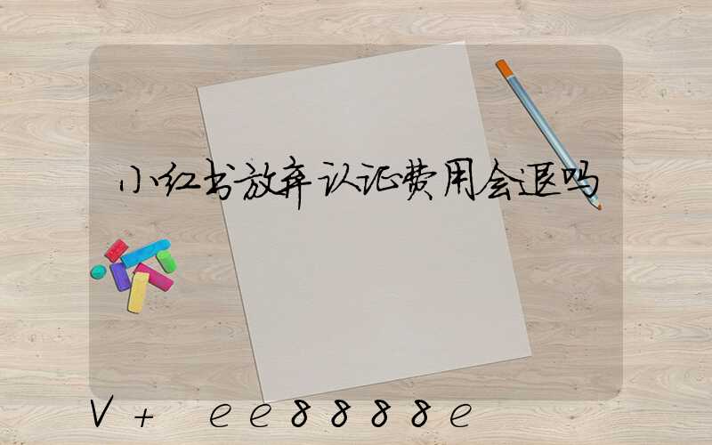 小红书放弃认证费用会退吗