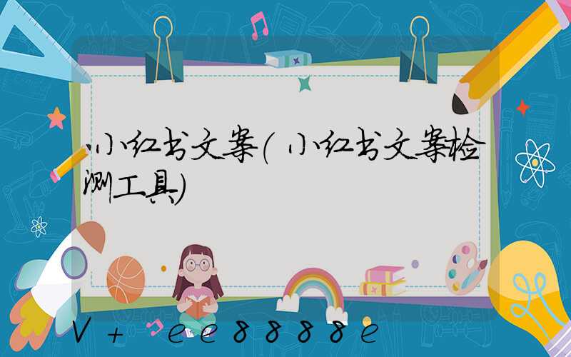 小红书文案(小红书文案检测工具)