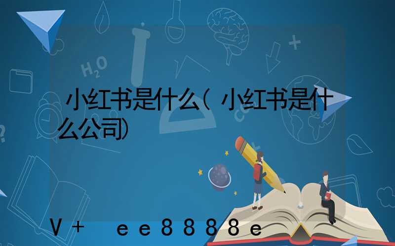 小红书是什么(小红书是什么公司)