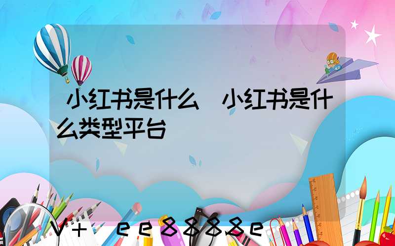 小红书是什么(小红书是什么类型平台)