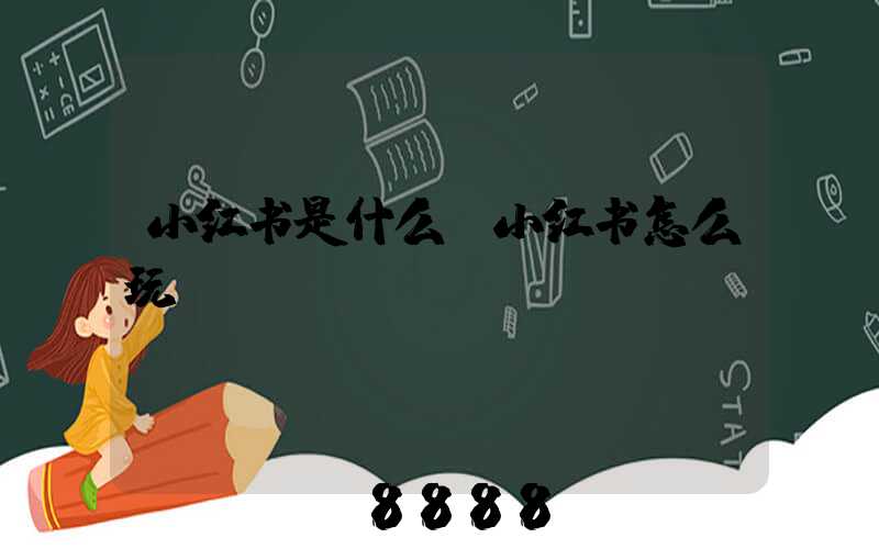小红书是什么,小红书怎么玩