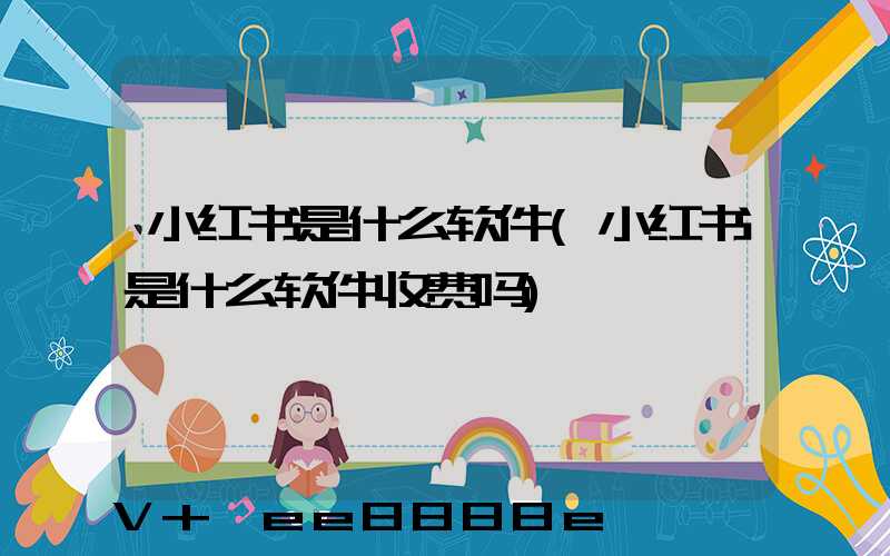 小红书是什么软件(小红书是什么软件收费吗)