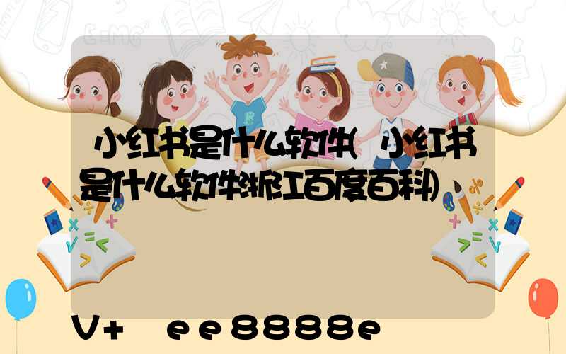 小红书是什么软件(小红书是什么软件浙江百度百科)