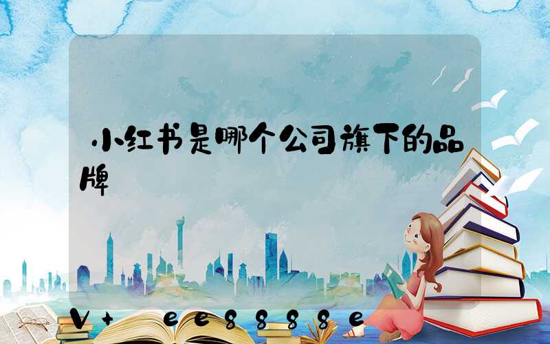 小红书是哪个公司旗下的品牌