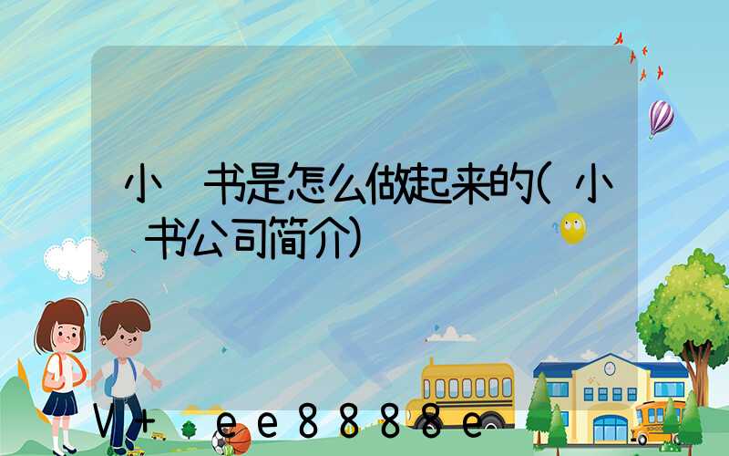 小红书是怎么做起来的(小红书公司简介)