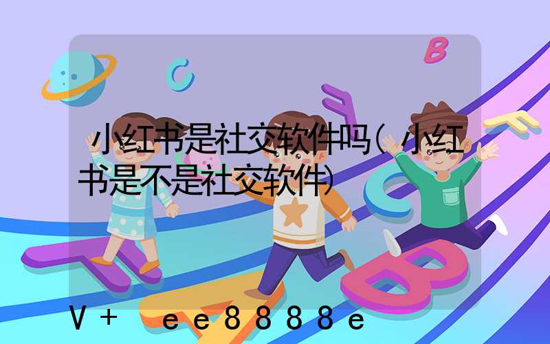 小红书是社交软件吗(小红书是不是社交软件)