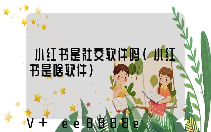 小红书是社交软件吗(小红书是啥软件)
