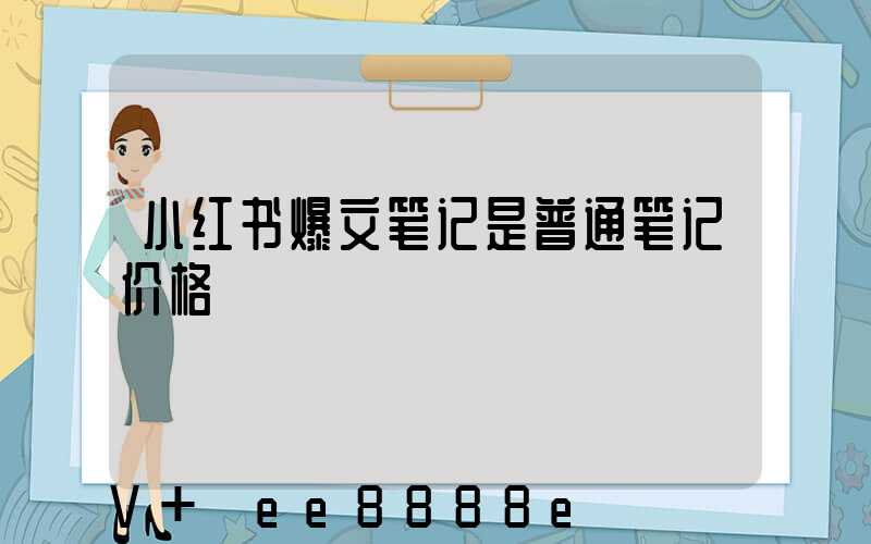 小红书爆文笔记是普通笔记价格