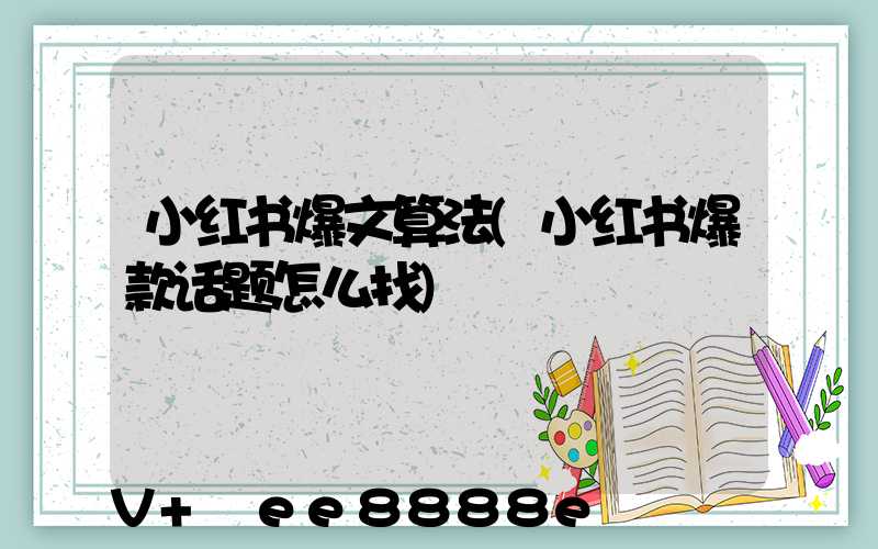 小红书爆文算法(小红书爆款话题怎么找)