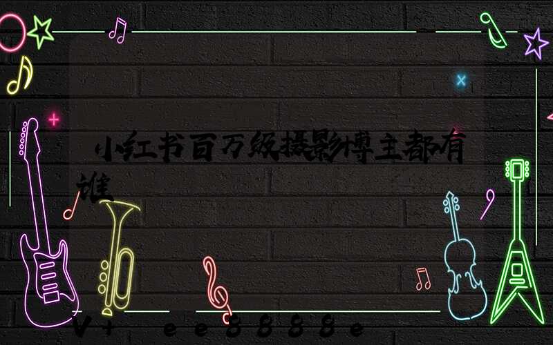 小红书百万级摄影博主都有谁