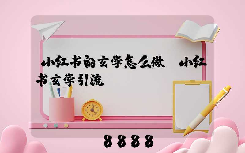 小红书的玄学怎么做(小红书玄学引流)