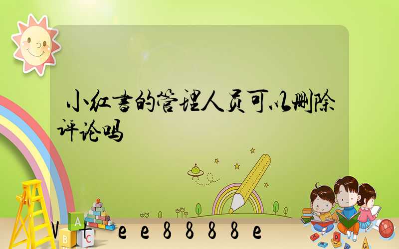 小红书的管理人员可以删除评论吗