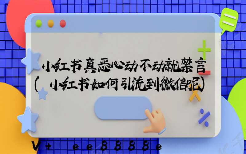 小红书真恶心动不动就禁言(小红书如何引流到微信呢)