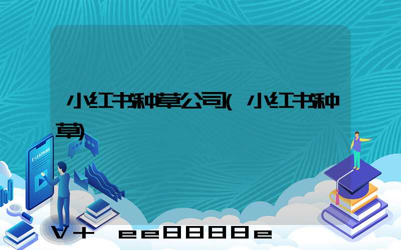 小红书种草公司(小红书种草)