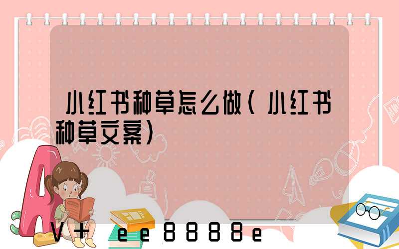 小红书种草怎么做(小红书种草文案)