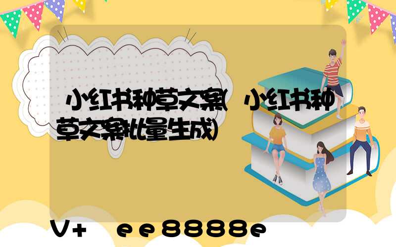 小红书种草文案(小红书种草文案批量生成)