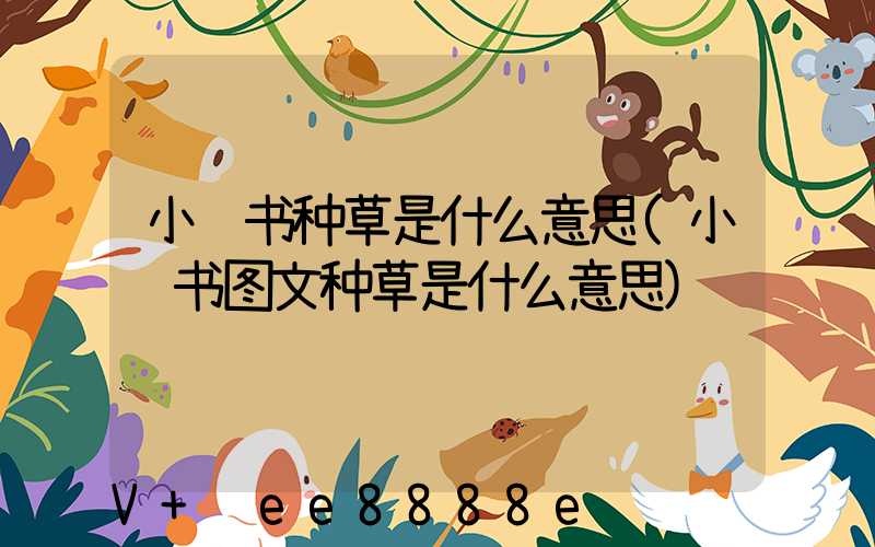 小红书种草是什么意思(小红书图文种草是什么意思)