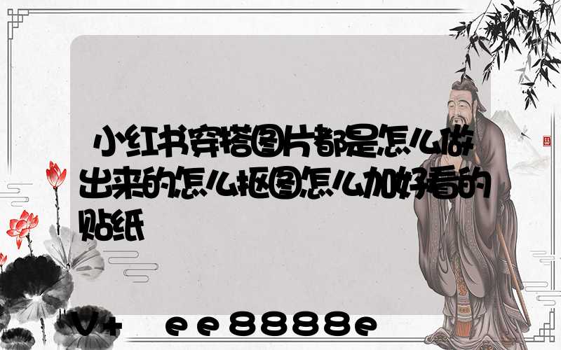 小红书穿搭图片都是怎么做出来的怎么抠图怎么加好看的贴纸