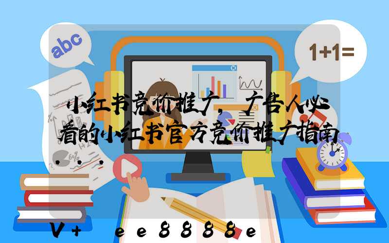 小红书竞价推广,广告人必看的小红书官方竞价推广指南...