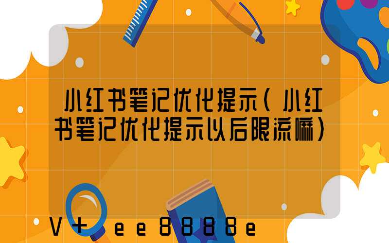 小红书笔记优化提示(小红书笔记优化提示以后限流嘛)