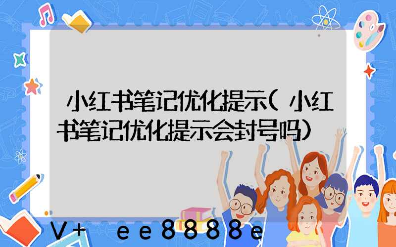 小红书笔记优化提示(小红书笔记优化提示会封号吗)