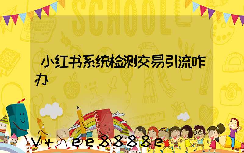 小红书系统检测交易引流咋办