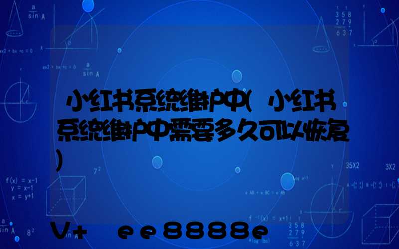 小红书系统维护中(小红书系统维护中需要多久可以恢复)