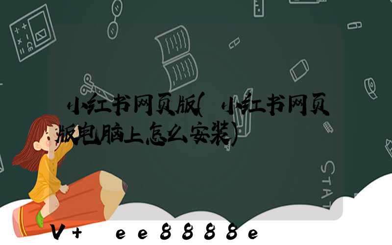 小红书网页版(小红书网页版电脑上怎么安装)