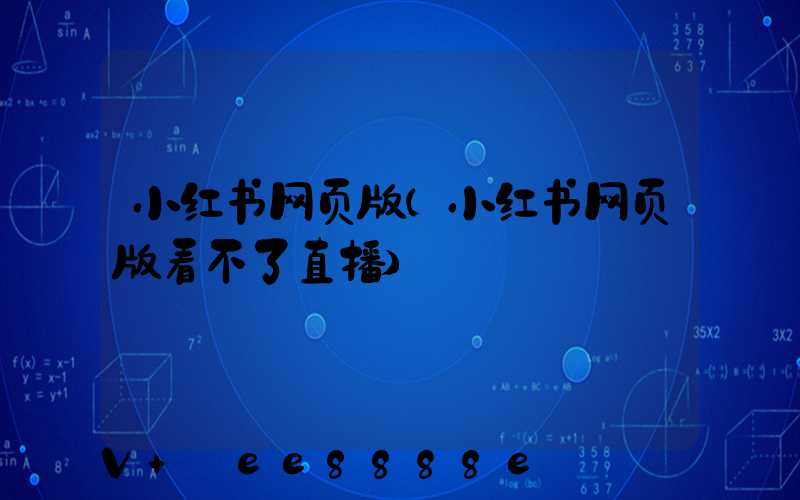小红书网页版(小红书网页版看不了直播)