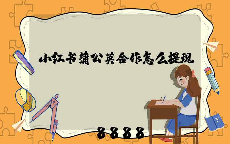 小红书蒲公英合作怎么提现