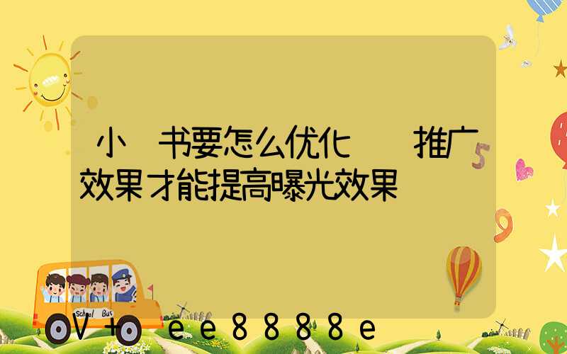小红书要怎么优化运营推广效果才能提高曝光效果