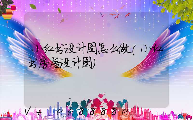 小红书设计图怎么做(小红书房屋设计图)