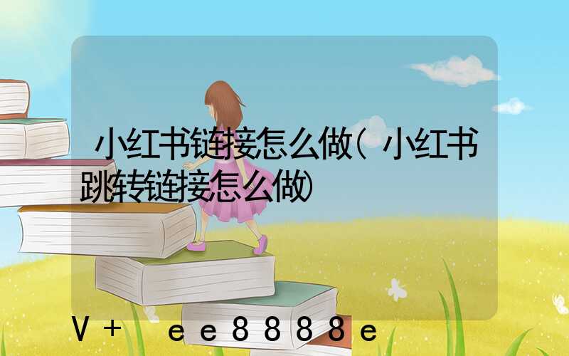 小红书链接怎么做(小红书跳转链接怎么做)